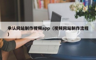 茂名承认网站制作视频app（视频网站制作流程）